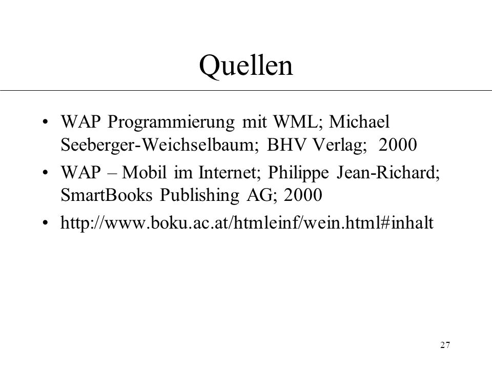 27 Quellen WAP Programmierung mit WML; Michael Seeberger-Weichselbaum; BHV Verlag; 2000 WAP – Mobil im Internet; Philippe Jean-Richard; SmartBooks Publishing AG;