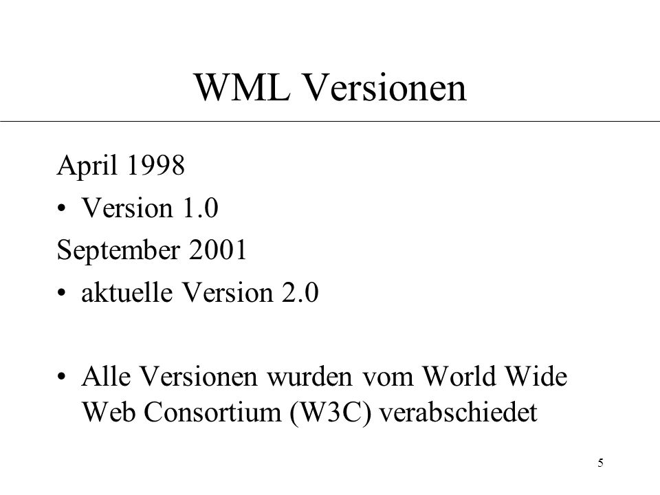 5 WML Versionen April 1998 Version 1.0 September 2001 aktuelle Version 2.0 Alle Versionen wurden vom World Wide Web Consortium (W3C) verabschiedet