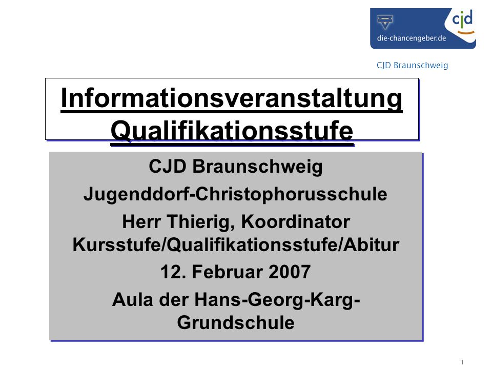 CJD Braunschweig 1 Informationsveranstaltung Qualifikationsstufe CJD Braunschweig Jugenddorf-Christophorusschule Herr Thierig, Koordinator Kursstufe/Qualifikationsstufe/Abitur 12.