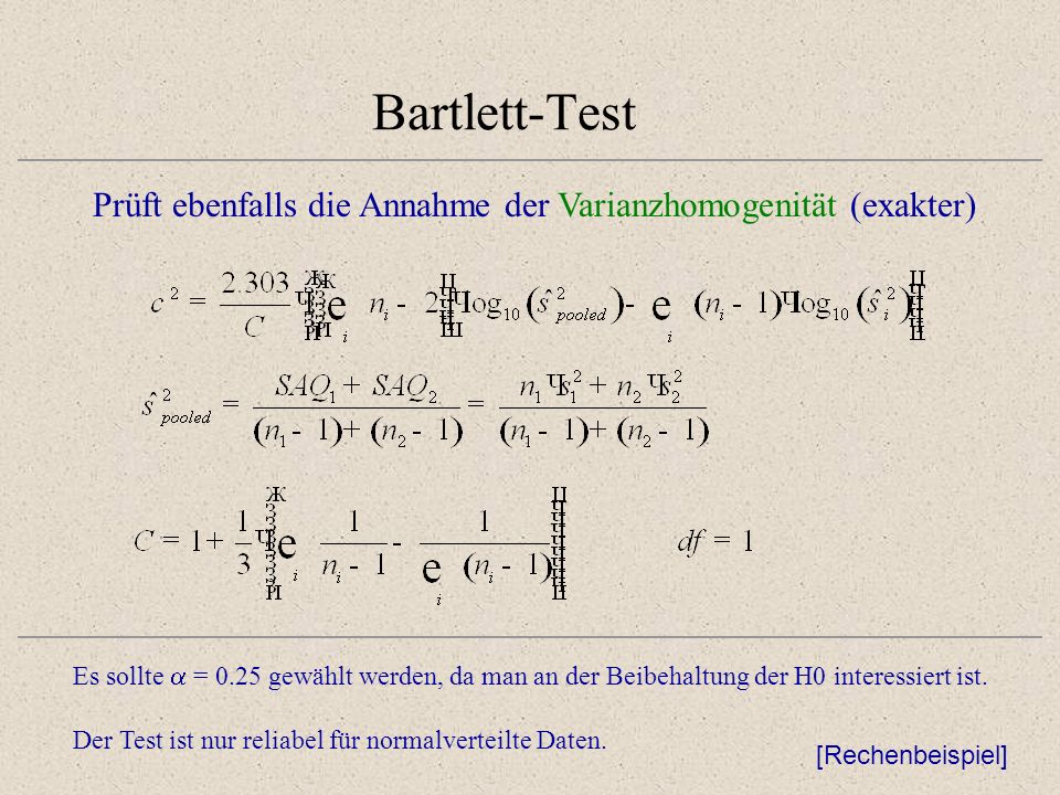 Bartlett-Test Prüft ebenfalls die Annahme der Varianzhomogenität (exakter) Es sollte = 0.25 gewählt werden, da man an der Beibehaltung der H0 interessiert ist.