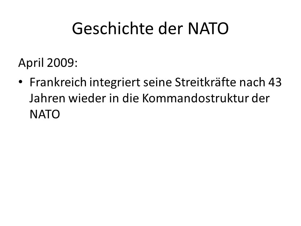 Geschichte der NATO April 2009: Frankreich integriert seine Streitkräfte nach 43 Jahren wieder in die Kommandostruktur der NATO
