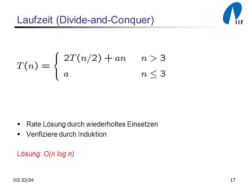 17WS 03/04 Laufzeit (Divide-and-Conquer) Rate Lösung durch wiederholtes Einsetzen Verifiziere durch Induktion Lösung: O(n log n)