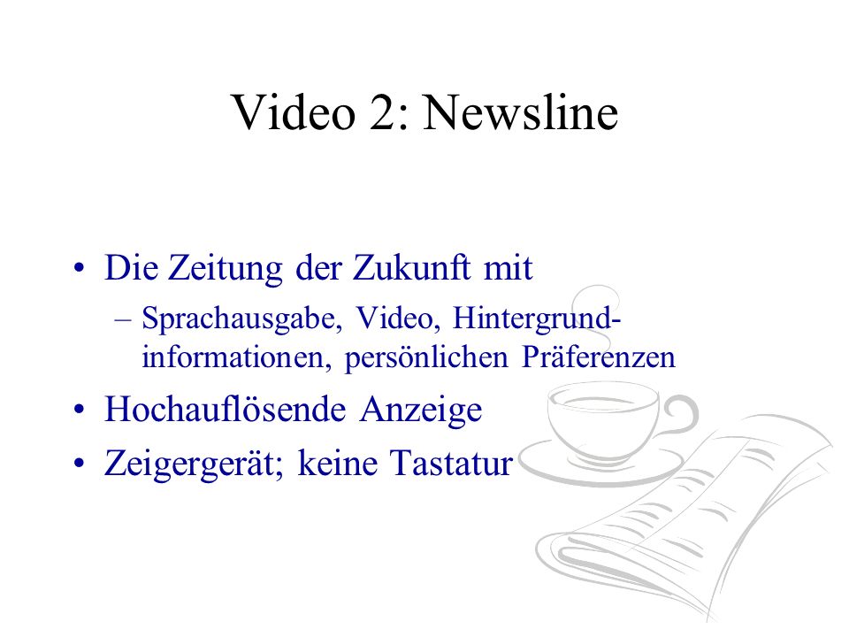 Video 2: Newsline Die Zeitung der Zukunft mit –Sprachausgabe, Video, Hintergrund- informationen, persönlichen Präferenzen Hochauflösende Anzeige Zeigergerät; keine Tastatur