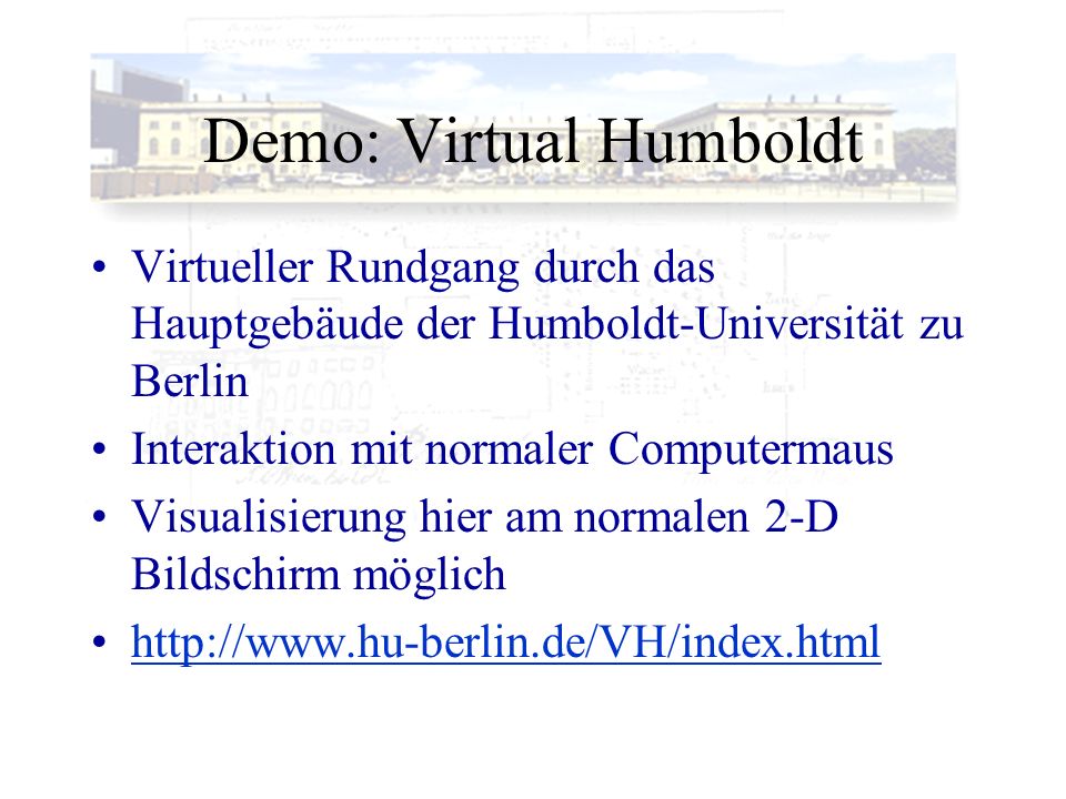 Demo: Virtual Humboldt Virtueller Rundgang durch das Hauptgebäude der Humboldt-Universität zu Berlin Interaktion mit normaler Computermaus Visualisierung hier am normalen 2-D Bildschirm möglich
