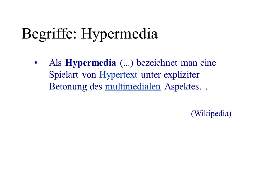 Begriffe: Hypermedia Als Hypermedia (...) bezeichnet man eine Spielart von Hypertext unter expliziter Betonung des multimedialen Aspektes..Hypertextmultimedialen (Wikipedia)
