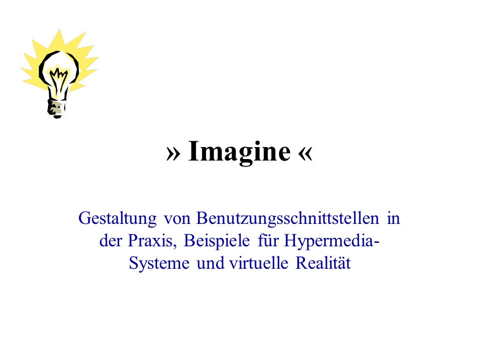 » Imagine « Gestaltung von Benutzungsschnittstellen in der Praxis, Beispiele für Hypermedia- Systeme und virtuelle Realität