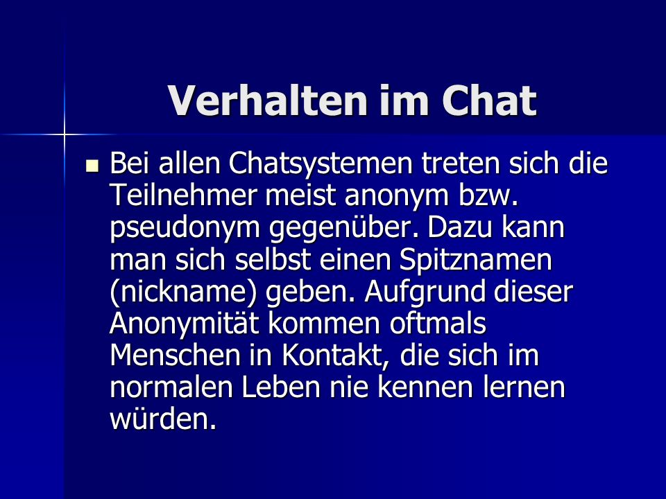 Verhalten im Chat Verhalten im Chat Bei allen Chatsystemen treten sich die Teilnehmer meist anonym bzw.