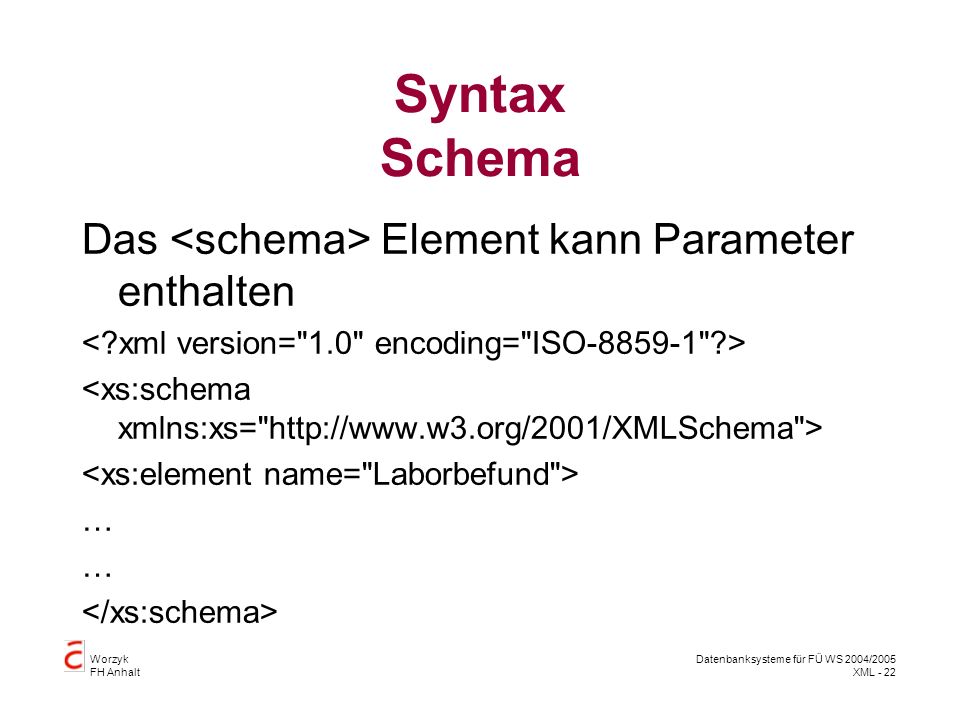 Worzyk FH Anhalt Datenbanksysteme für FÜ WS 2004/2005 XML - 22 Syntax Schema Das Element kann Parameter enthalten …