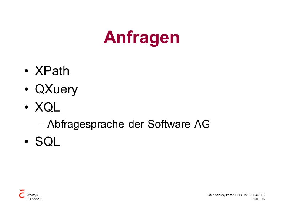 Worzyk FH Anhalt Datenbanksysteme für FÜ WS 2004/2005 XML - 46 Anfragen XPath QXuery XQL –Abfragesprache der Software AG SQL