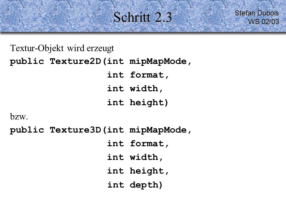 Schritt 2.3 Textur-Objekt wird erzeugt public Texture2D(int mipMapMode, int format, int width, int height) bzw.