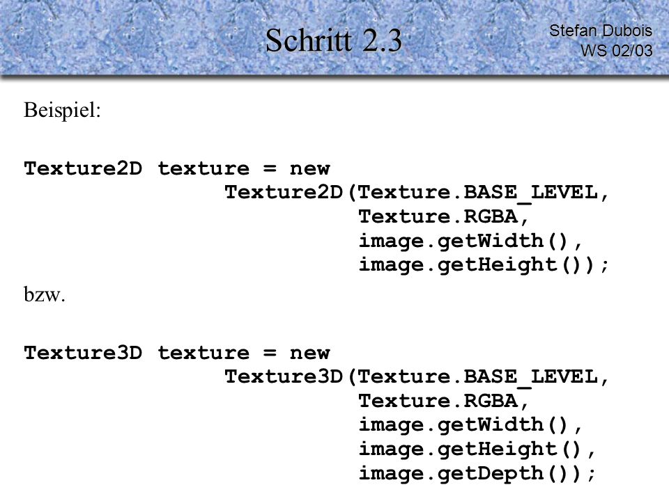 Schritt 2.3 Beispiel: Texture2D texture = new Texture2D(Texture.BASE_LEVEL, Texture.RGBA, image.getWidth(), image.getHeight()); bzw.