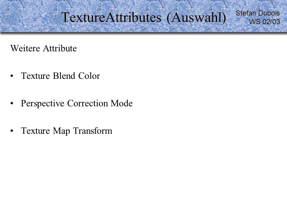 TextureAttributes (Auswahl) Weitere Attribute Texture Blend Color Perspective Correction Mode Texture Map Transform Stefan Dubois WS 02/03