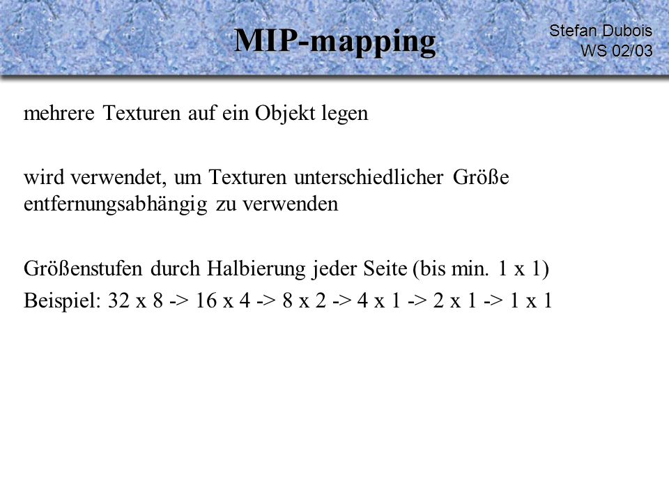 MIP-mapping mehrere Texturen auf ein Objekt legen wird verwendet, um Texturen unterschiedlicher Größe entfernungsabhängig zu verwenden Größenstufen durch Halbierung jeder Seite (bis min.