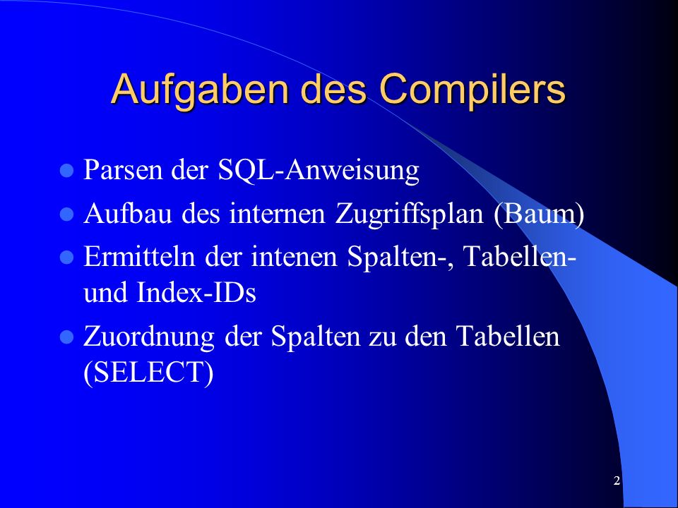 2 Aufgaben des Compilers Parsen der SQL-Anweisung Aufbau des internen Zugriffsplan (Baum) Ermitteln der intenen Spalten-, Tabellen- und Index-IDs Zuordnung der Spalten zu den Tabellen (SELECT)