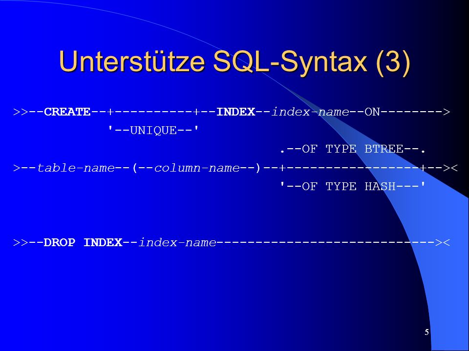 5 Unterstütze SQL-Syntax (3) >>--CREATE INDEX--index-name--ON > --UNIQUE-- .--OF TYPE BTREE--.