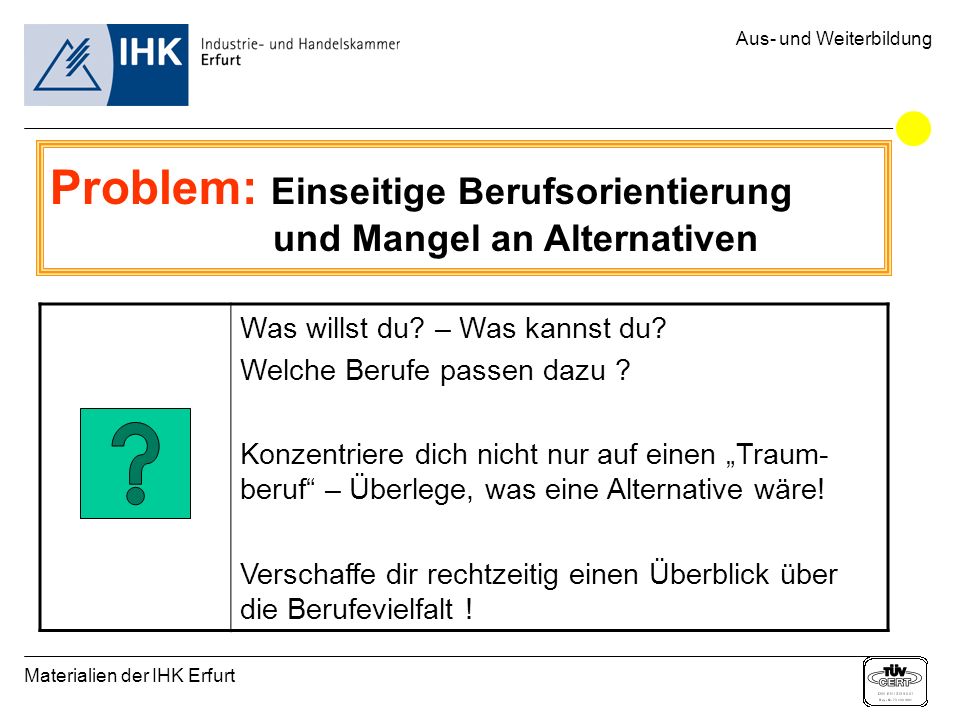 Materialien der IHK Erfurt Aus- und Weiterbildung Problem: Einseitige Berufsorientierung und Mangel an Alternativen Was willst du.