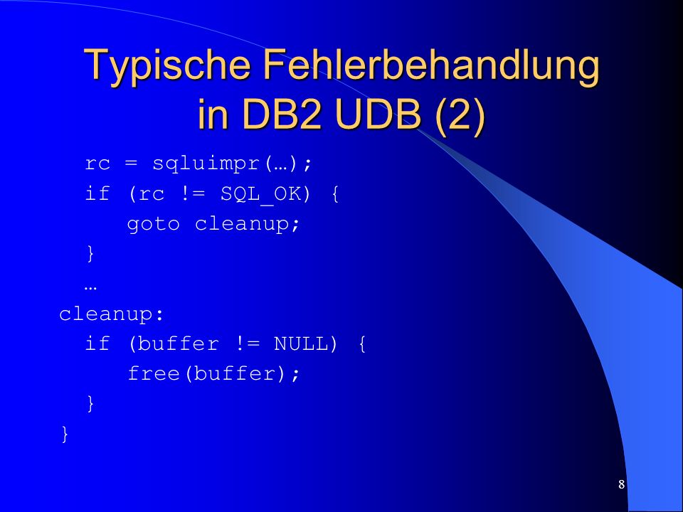 8 Typische Fehlerbehandlung in DB2 UDB (2) rc = sqluimpr(…); if (rc != SQL_OK) { goto cleanup; } … cleanup: if (buffer != NULL) { free(buffer); }