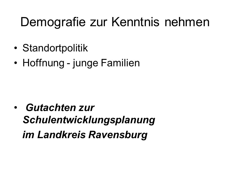 Demografie zur Kenntnis nehmen Standortpolitik Hoffnung - junge Familien Gutachten zur Schulentwicklungsplanung im Landkreis Ravensburg