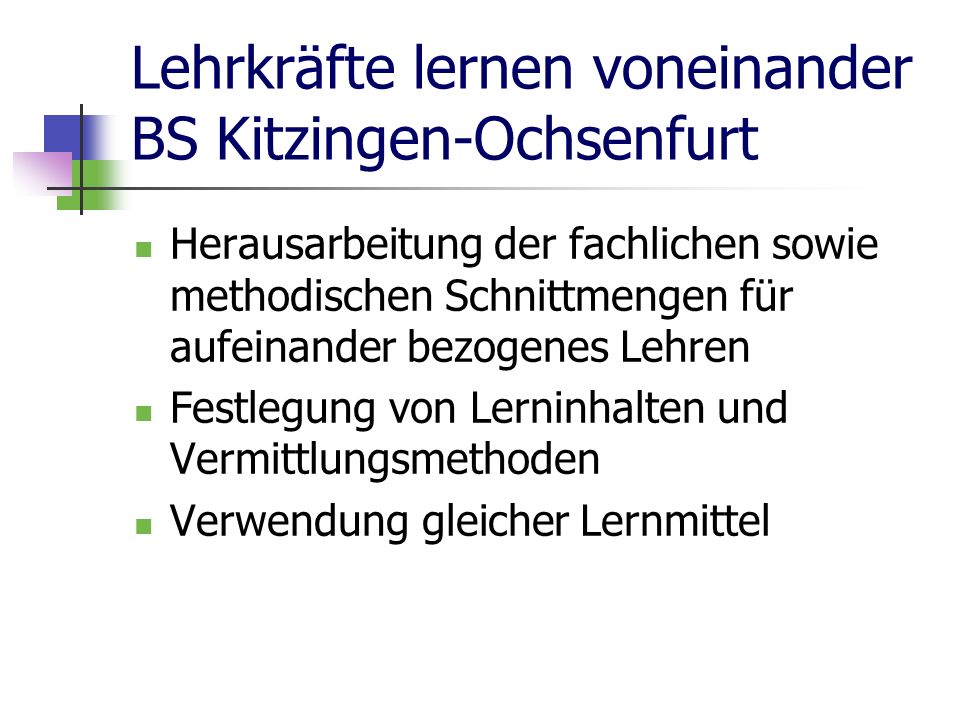 Lehrkräfte lernen voneinander BS Kitzingen-Ochsenfurt Herausarbeitung der fachlichen sowie methodischen Schnittmengen für aufeinander bezogenes Lehren Festlegung von Lerninhalten und Vermittlungsmethoden Verwendung gleicher Lernmittel