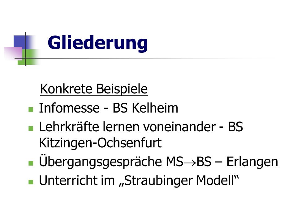 Gliederung Konkrete Beispiele Infomesse - BS Kelheim Lehrkräfte lernen voneinander - BS Kitzingen-Ochsenfurt Übergangsgespräche MS BS – Erlangen Unterricht im Straubinger Modell