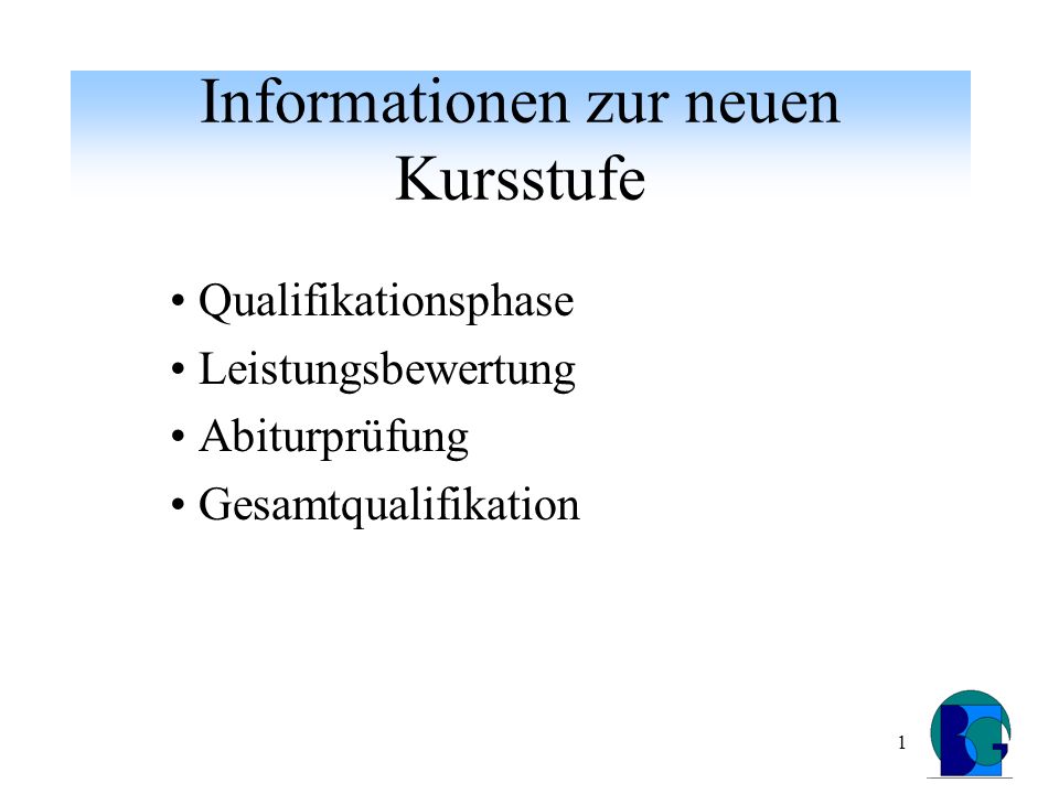 1 Informationen zur neuen Kursstufe Qualifikationsphase Leistungsbewertung Abiturprüfung Gesamtqualifikation