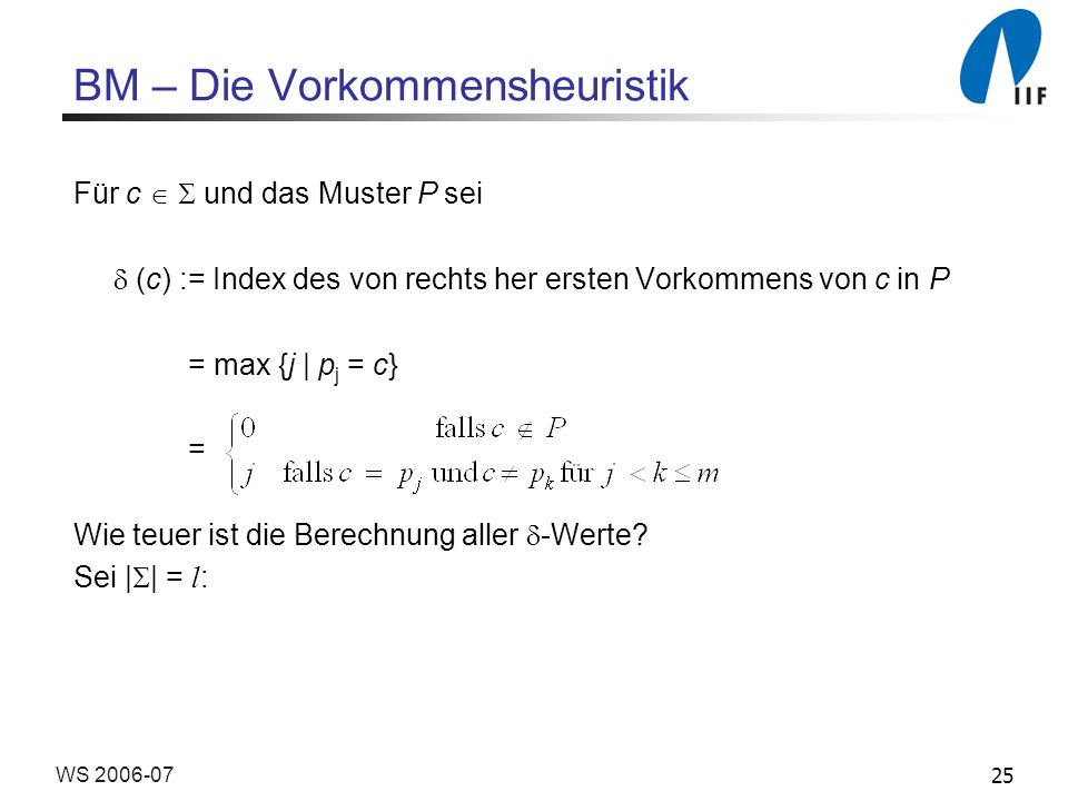 25WS BM – Die Vorkommensheuristik Für c und das Muster P sei (c) := Index des von rechts her ersten Vorkommens von c in P = max {j | p j = c} = Wie teuer ist die Berechnung aller -Werte.