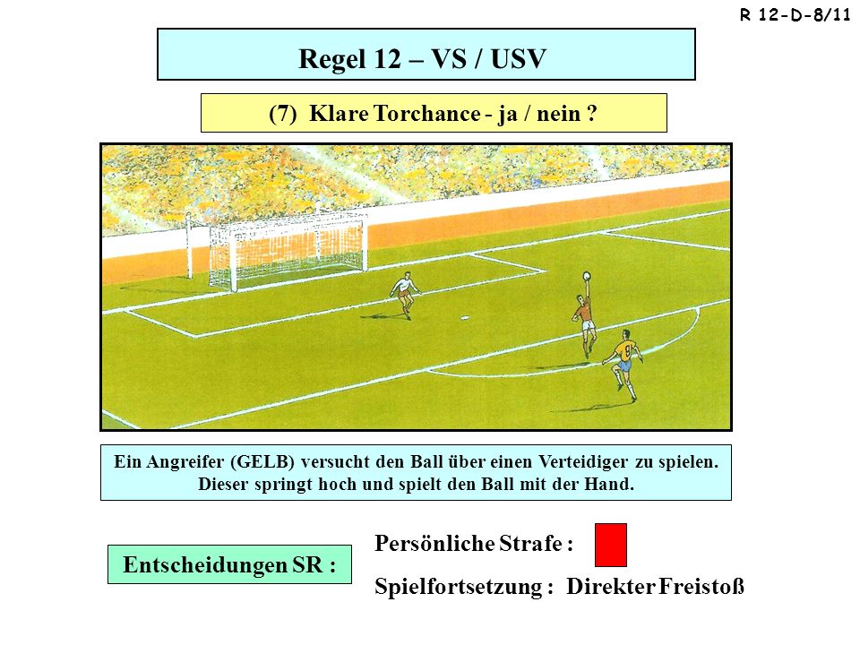 Regel 12 – VS / USV Entscheidungen SR : Persönliche Strafe : Spielfortsetzung : Direkter Freistoß Ein Angreifer (GELB) versucht den Ball über einen Verteidiger zu spielen.