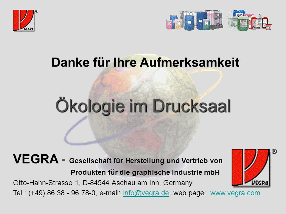 Ökologie im Drucksaal Danke für Ihre Aufmerksamkeit VEGRA - Gesellschaft für Herstellung und Vertrieb von Produkten für die graphische Industrie mbH Otto-Hahn-Strasse 1, D Aschau am Inn, Germany Tel.: (+49) ,   web page: