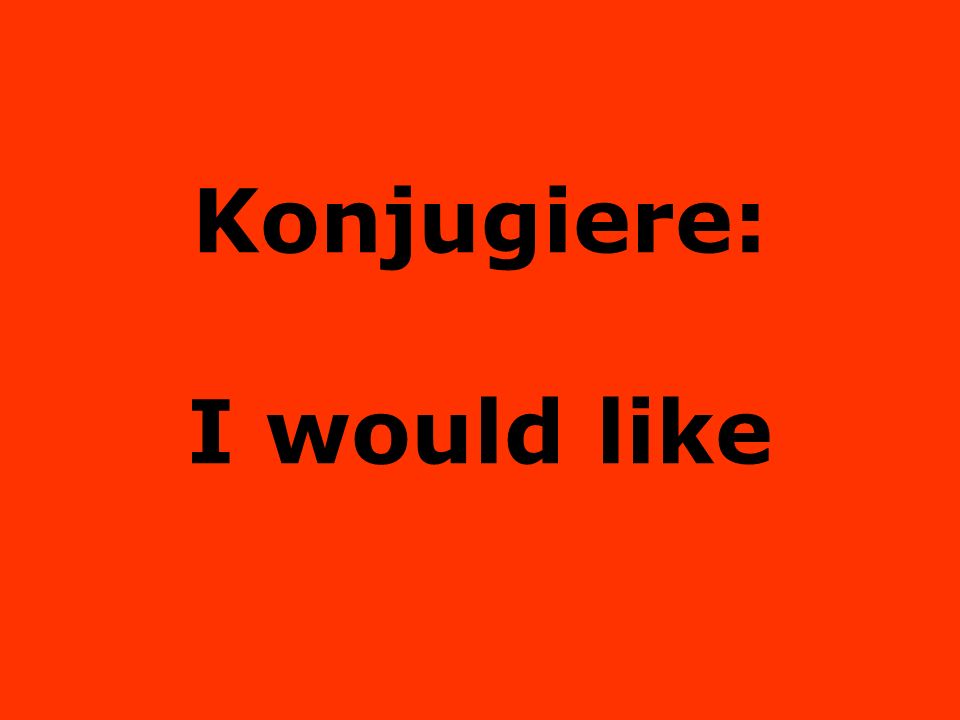 Konjugiere: I would like