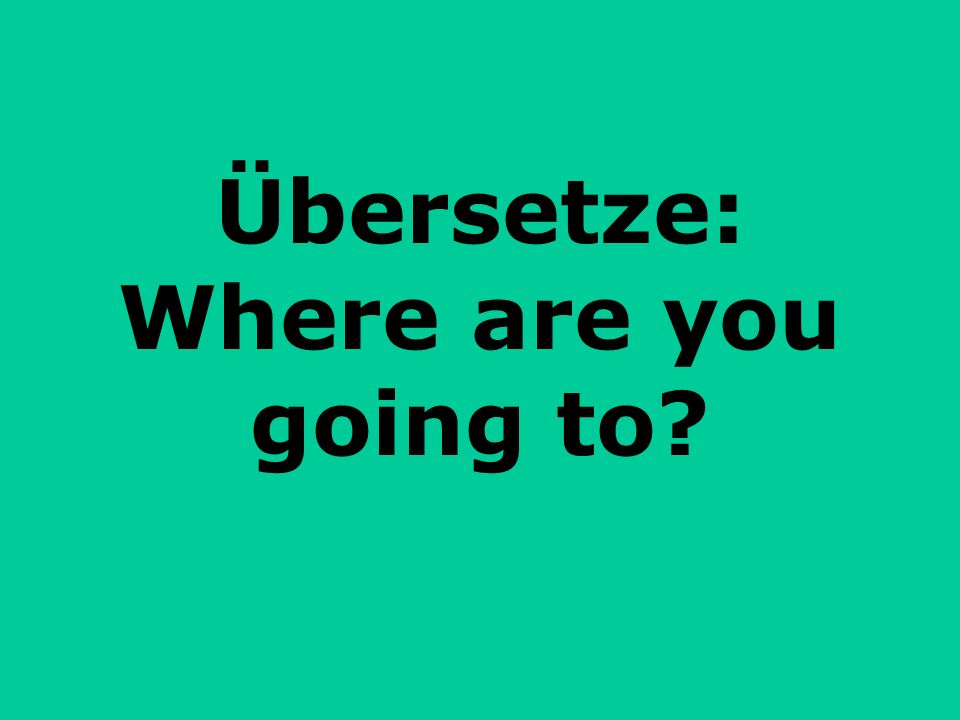 Übersetze: Where are you going to