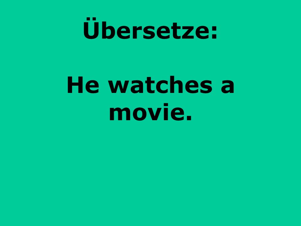 Übersetze: He watches a movie.