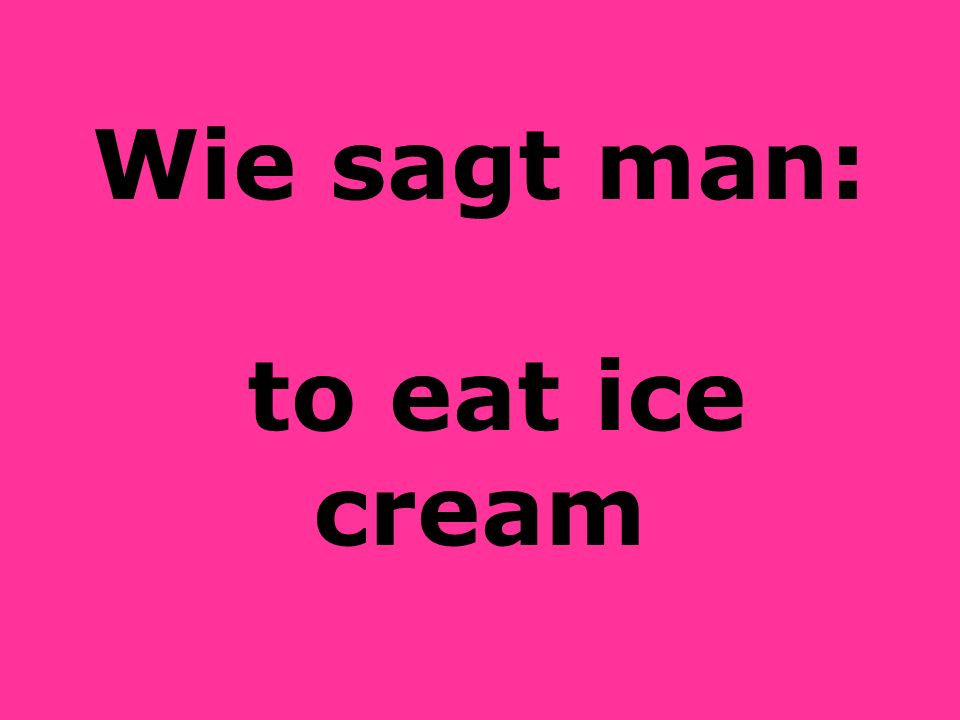 Wie sagt man: to eat ice cream