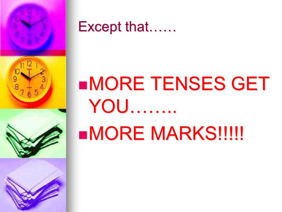 Except that…… MORE TENSES GET YOU…….. MORE TENSES GET YOU…….. MORE MARKS!!!!! MORE MARKS!!!!!