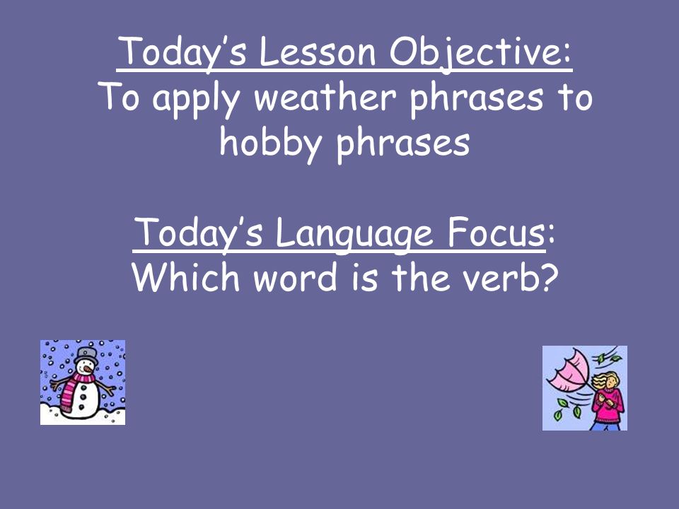 Todays Lesson Objective: To apply weather phrases to hobby phrases Todays Language Focus: Which word is the verb