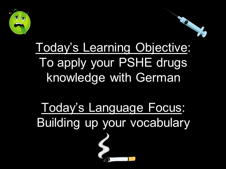 Todays Learning Objective: To apply your PSHE drugs knowledge with German Todays Language Focus: Building up your vocabulary