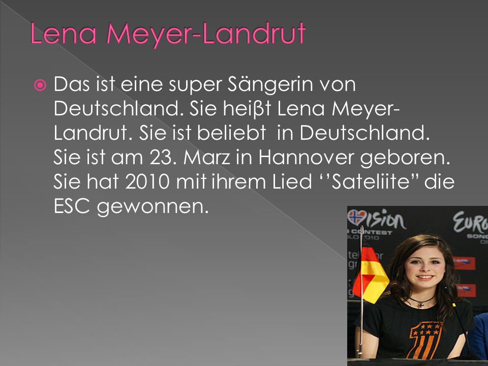 Das ist eine super Sängerin von Deutschland. Sie heiβt Lena Meyer- Landrut.