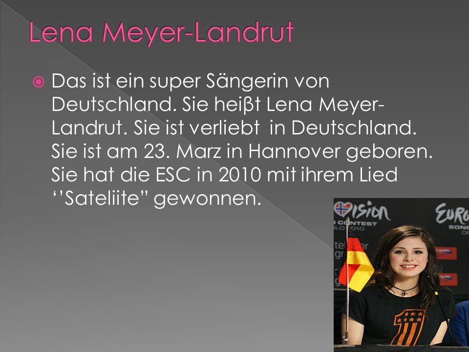 Das ist ein super Sängerin von Deutschland. Sie heiβt Lena Meyer- Landrut.