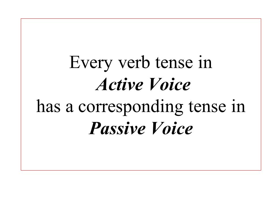 Every verb tense in Active Voice has a corresponding tense in Passive Voice