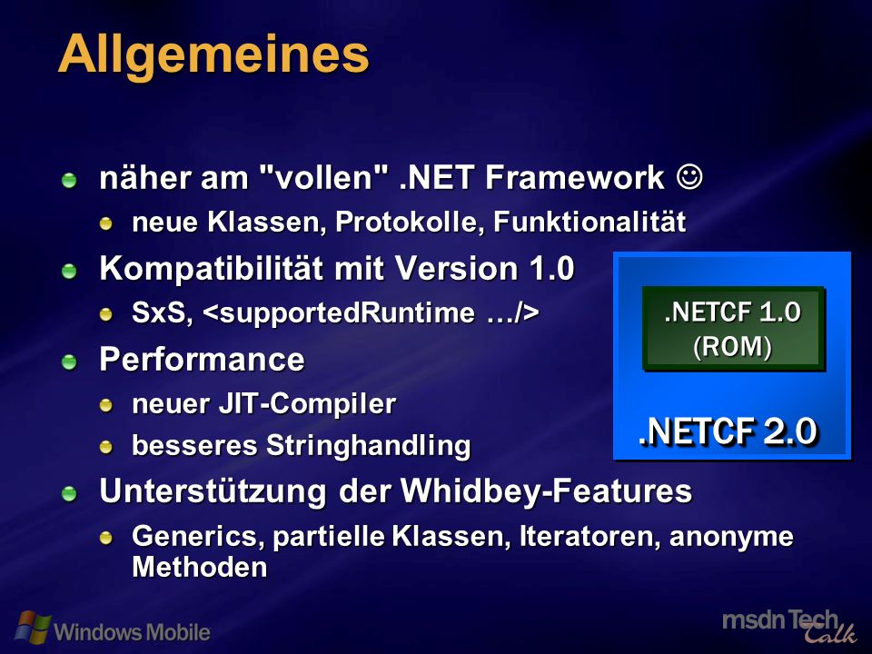 36 Allgemeines näher am vollen .NET Framework näher am vollen .NET Framework neue Klassen, Protokolle, Funktionalität Kompatibilität mit Version 1.0 SxS, SxS, Performance neuer JIT-Compiler besseres Stringhandling Unterstützung der Whidbey-Features Generics, partielle Klassen, Iteratoren, anonyme Methoden.NETCF 1.0 (ROM) (ROM).NETCF 2.0