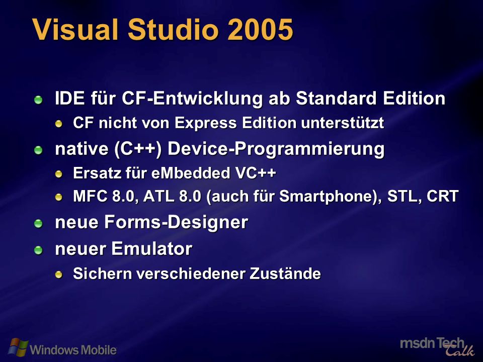 47 Visual Studio 2005 IDE für CF-Entwicklung ab Standard Edition CF nicht von Express Edition unterstützt native (C++) Device-Programmierung Ersatz für eMbedded VC++ MFC 8.0, ATL 8.0 (auch für Smartphone), STL, CRT neue Forms-Designer neuer Emulator Sichern verschiedener Zustände
