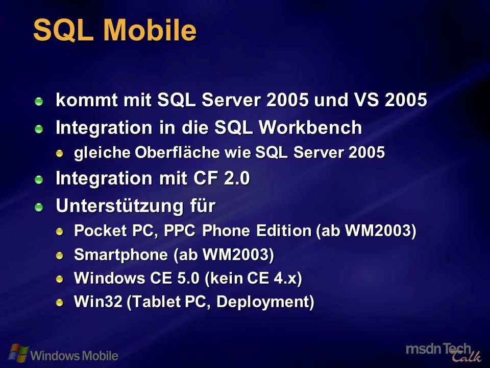 50 SQL Mobile kommt mit SQL Server 2005 und VS 2005 Integration in die SQL Workbench gleiche Oberfläche wie SQL Server 2005 Integration mit CF 2.0 Unterstützung für Pocket PC, PPC Phone Edition (ab WM2003) Smartphone (ab WM2003) Windows CE 5.0 (kein CE 4.x) Win32 (Tablet PC, Deployment)