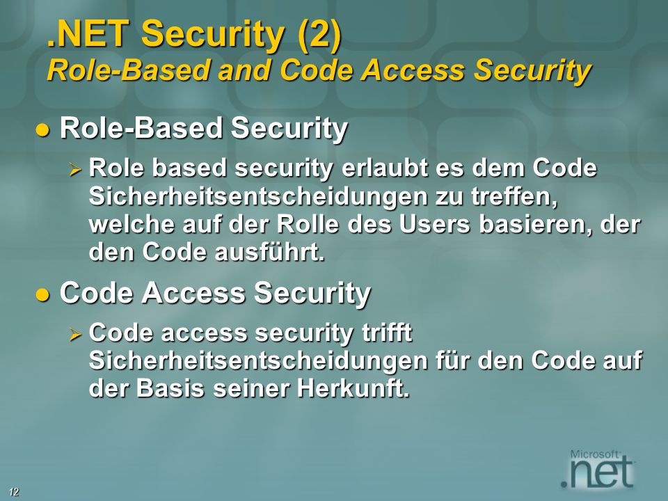 12.NET Security (2) Role-Based and Code Access Security Role-Based Security Role-Based Security Role based security erlaubt es dem Code Sicherheitsentscheidungen zu treffen, welche auf der Rolle des Users basieren, der den Code ausführt.