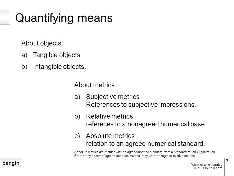bengin 9 © 2003 bengin.com Wiew of an enterprise Quantifying means Absolute metrics are metrics with an agreed/normed standard from a Standardization Organization.