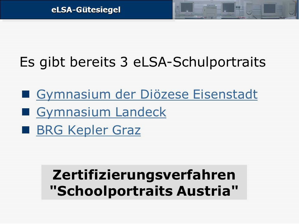 eLSA-GütesiegeleLSA-Gütesiegel Gymnasium der Diözese Eisenstadt Gymnasium Landeck BRG Kepler Graz Es gibt bereits 3 eLSA-Schulportraits Zertifizierungsverfahren Schoolportraits Austria