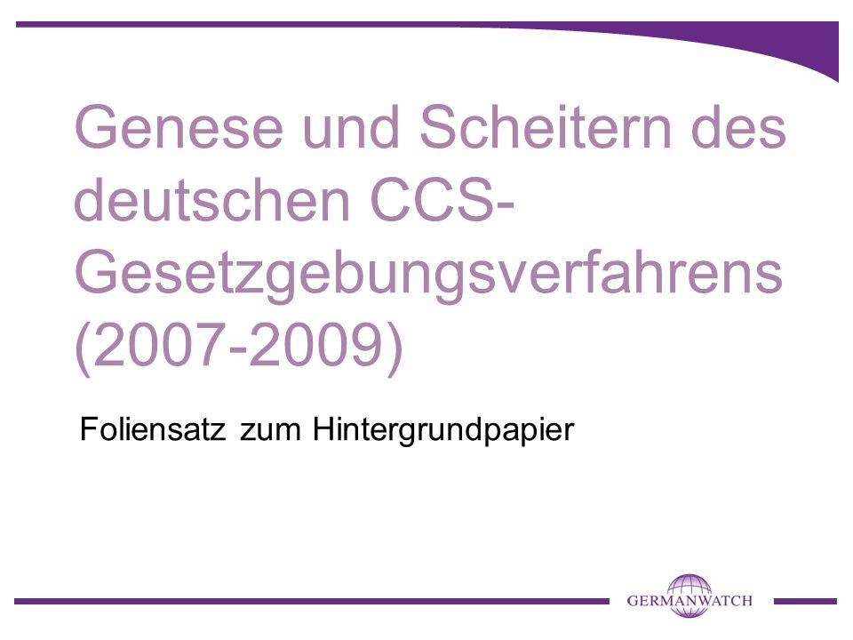Genese und Scheitern des deutschen CCS- Gesetzgebungsverfahrens ( ) Foliensatz zum Hintergrundpapier