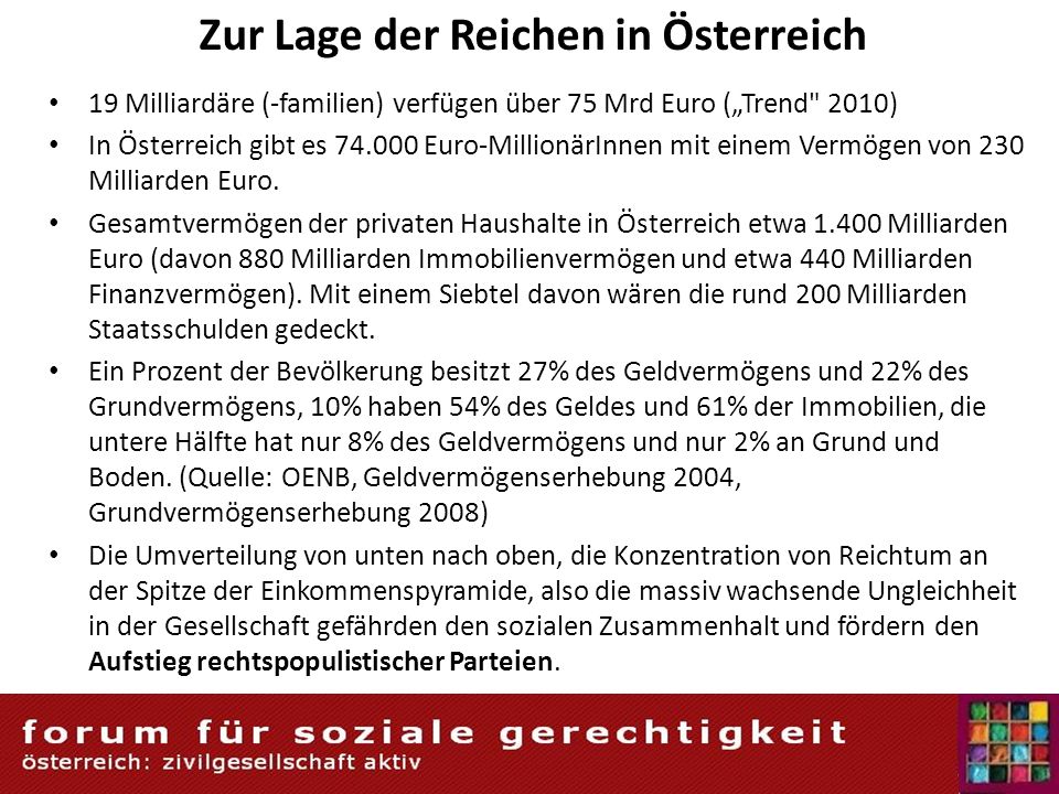 Zur Lage der Reichen in Österreich 19 Milliardäre (-familien) verfügen über 75 Mrd Euro (Trend 2010) In Österreich gibt es Euro-MillionärInnen mit einem Vermögen von 230 Milliarden Euro.