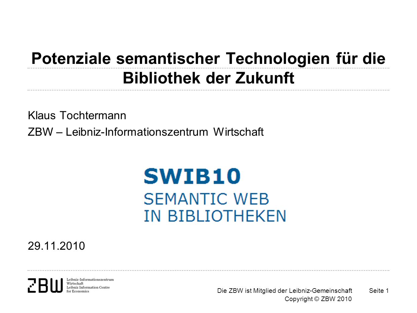 Die ZBW ist Mitglied der Leibniz-Gemeinschaft Copyright © ZBW 2010 Seite 1 Potenziale semantischer Technologien für die Bibliothek der Zukunft Klaus Tochtermann ZBW – Leibniz-Informationszentrum Wirtschaft