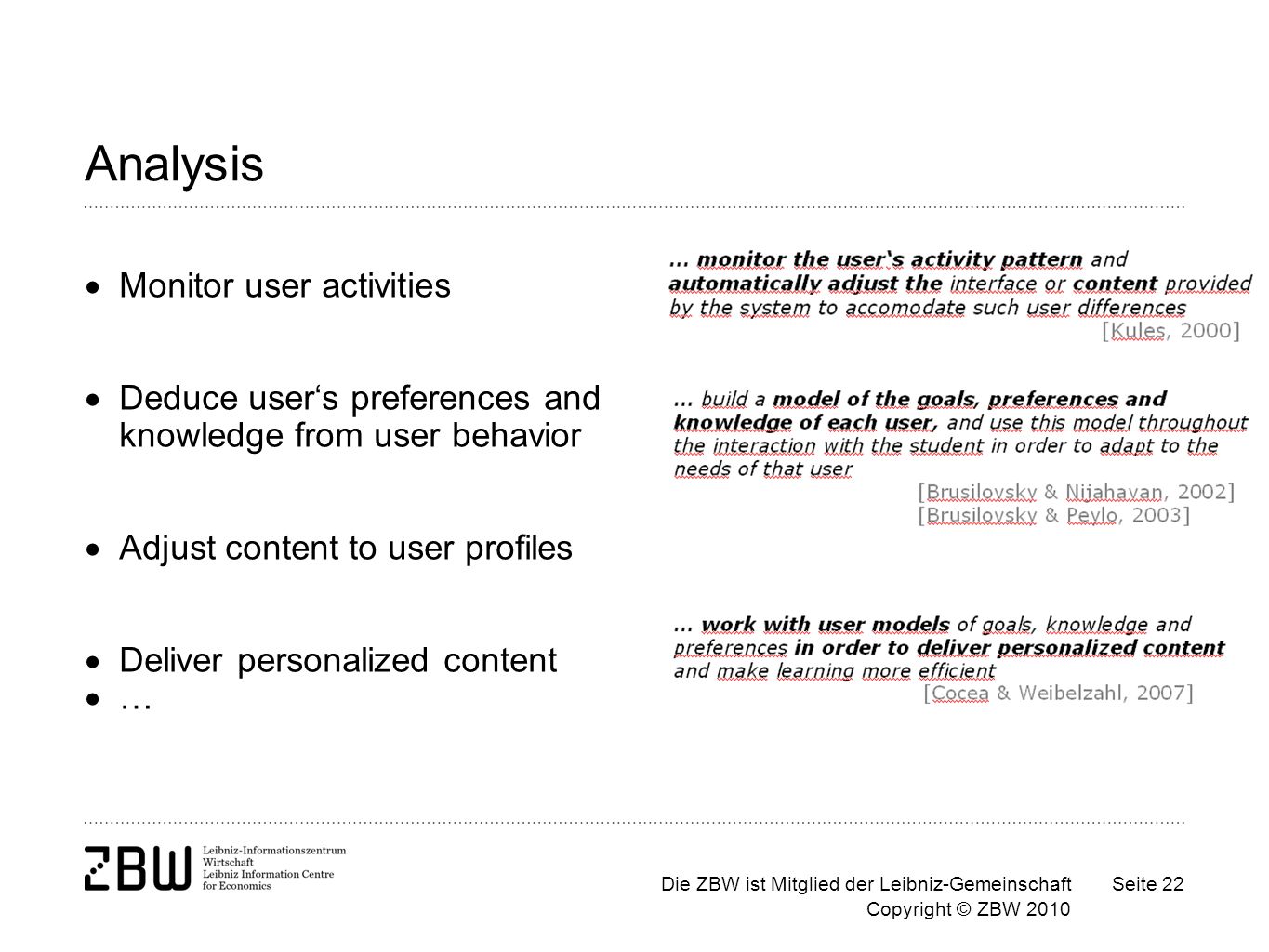 Die ZBW ist Mitglied der Leibniz-Gemeinschaft Copyright © ZBW 2010 Seite 22 Analysis Monitor user activities Deduce users preferences and knowledge from user behavior Adjust content to user profiles Deliver personalized content …