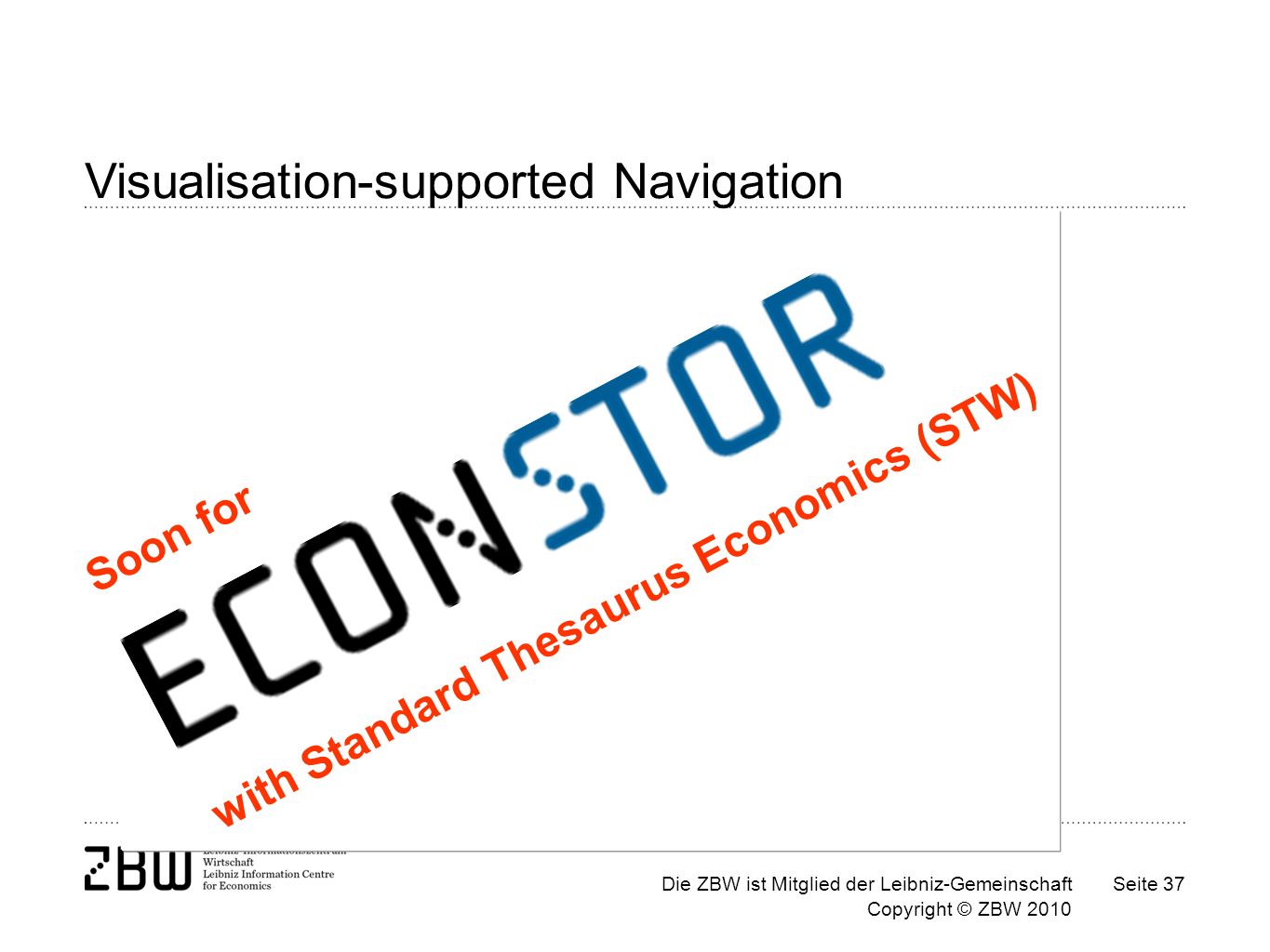 Die ZBW ist Mitglied der Leibniz-Gemeinschaft Copyright © ZBW 2010 Seite 37 Visualisation-supported Navigation Soon for with Standard Thesaurus Economics (STW)
