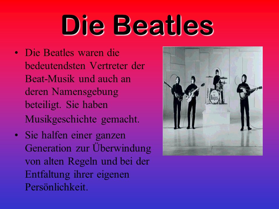 Die Beatles Die Beatles waren die bedeutendsten Vertreter der Beat-Musik und auch an deren Namensgebung beteiligt.